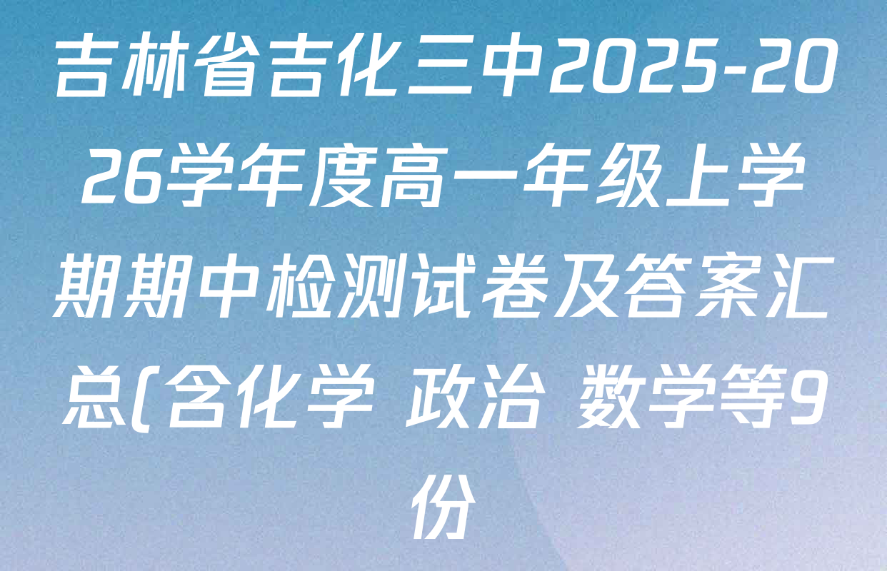 吉林省吉化三中2025-2026学年度高一年级上学期期中检测试卷及答案汇总(含化学 政治 数学等9份) 吉林省吉化三中2025-2026学年度高一年级上学期期中检测试卷及答案汇总(含化学 政治 数学等9份)